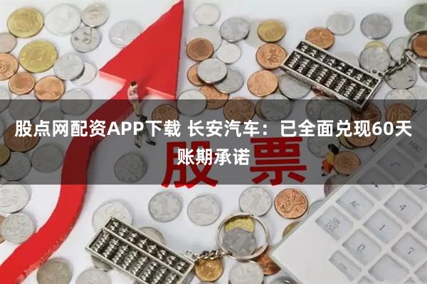 股点网配资APP下载 长安汽车：已全面兑现60天账期承诺