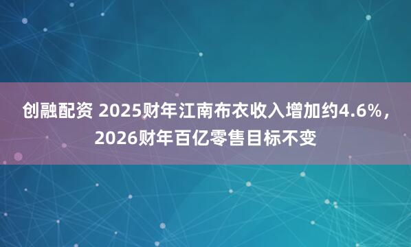 创融配资 2025财年江南布衣收入增加约4.6%，2026财年百亿零售目标不变