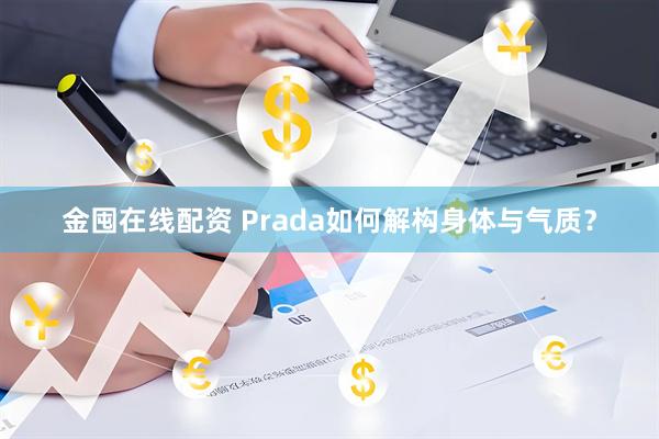 金囤在线配资 Prada如何解构身体与气质？