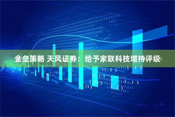 金垒策略 天风证券：给予家联科技增持评级