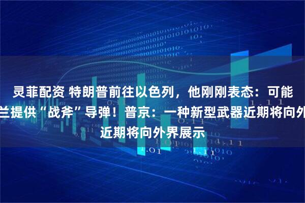 灵菲配资 特朗普前往以色列，他刚刚表态：可能向乌克兰提供“战斧”导弹！普京：一种新型武器近期将向外界展示