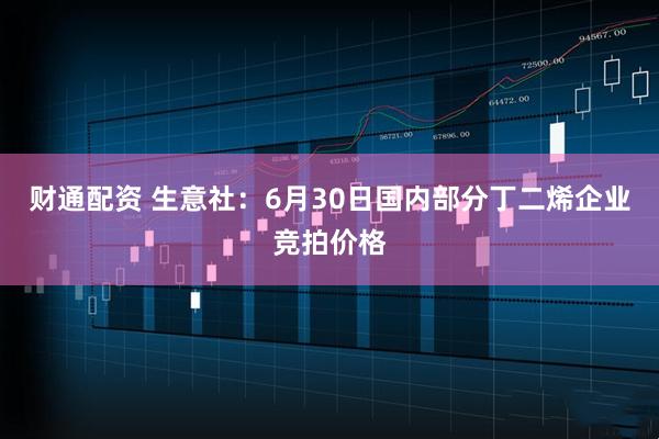 财通配资 生意社：6月30日国内部分丁二烯企业竞拍价格