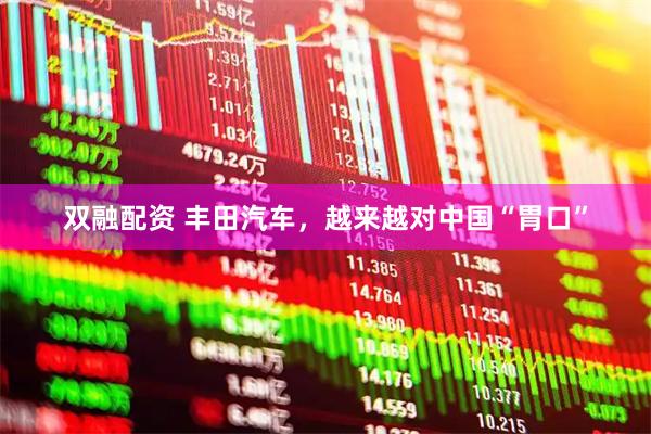双融配资 丰田汽车，越来越对中国“胃口”